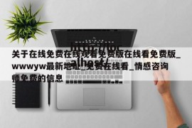 关于在线免费在线观看免费版在线看免费版_wwwyw最新地址_免费在线看_情感咨询师免费的信息