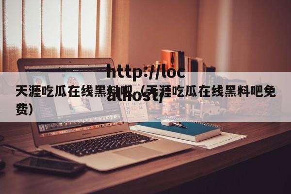 天涯吃瓜在线黑料吧(天涯吃瓜在线黑料吧免费)