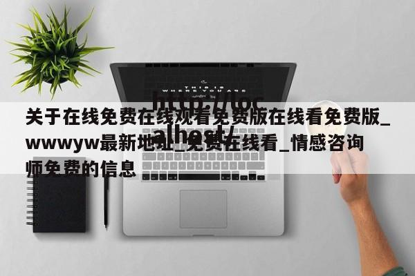关于在线免费在线观看免费版在线看免费版_wwwyw最新地址_免费在线看_情感咨询师免费的信息