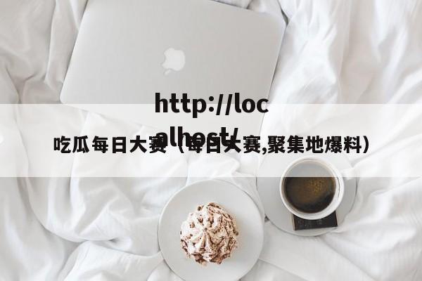 吃瓜每日大赛(每日大赛,聚集地爆料)